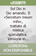 Sol Dio in Dio amando. Il «Secretum meum mihi», trattato di mistica speculativa. Versione in italiano corrente libro