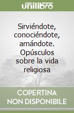 Sirviéndote, conociéndote, amándote. Opúsculos sobre la vida religiosa libro