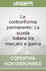 La controriforma permanente: La scuola italiana tra mercato e guerra libro