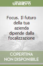 Focus. Il futuro della tua azienda dipende dalla focalizzazione libro