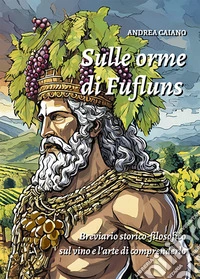 Sulle orme di Fufluns. Breviario storico-filosofico sul vino e l'arte di comprenderlo libro