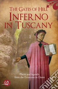 The gates of hell: Inferno in Tuscany. Places and legends, from Etruscans to Dante libro