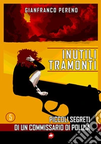 Inutili tramonti. Piccoli segreti di un commissario di polizia libro