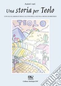 Una storia per Teolo. Con gli elaborati degli alunni della scuola media di Bresseo libro