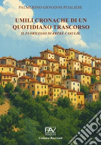 Umili cronache di un quotidiano trascorso. Il florilegio di Rrëké Casuljë libro