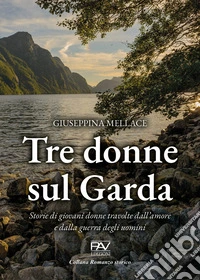 Tre donne sul Garda. Storie di giovani donne travolte dall'amore e dalla guerra degli uomini libro