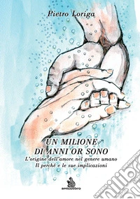 Un milione di anni or sono. L'origine dell'amore nel genere umano. Il perché e le sue implicazioni libro
