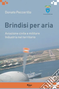 Brindisi per aria. Aviazione civile e militare. Industria del territorio libro