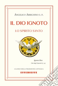 Il Dio ignoto. Lo Spirito Santo libro