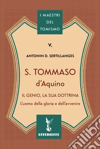 S. Tommaso d'Aquino. Il genio, la sua dottrina libro