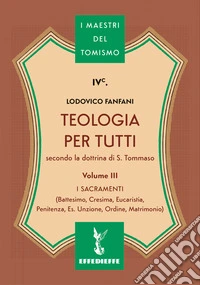 Teologia per tutti secondo la dottrina di S. Tommaso. Vol. 3: I sacramenti libro