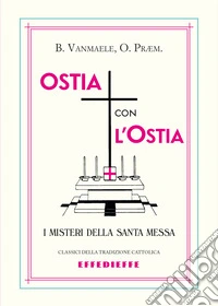 Ostia con l'ostia. I misteri della Santa Messa libro