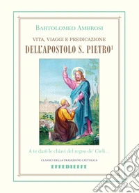 Vita, viaggi e predicazione dell'Apostolo S. Pietro. Vol. 1 libro
