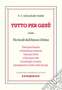 Tutto per Gesù. Vie facili dell'amore divino libro