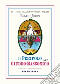 Il pericolo giudeo-massonico. Vol. 2: I fedeli della Contro-Chiesa. I Giudei