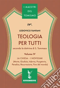 Teologia per tutti secondo la dottrina di S. Tommaso. Vol. 4: La Chiesa-I Novissimi