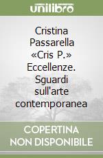 Cristina Passarella «Cris P.» Eccellenze. Sguardi sull'arte contemporanea libro