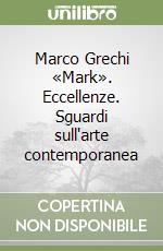 Marco Grechi «Mark». Eccellenze. Sguardi sull'arte contemporanea libro