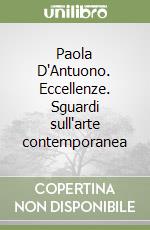 Paola D'Antuono. Eccellenze. Sguardi sull'arte contemporanea libro