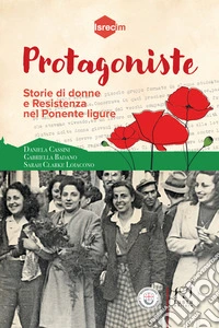 Protagoniste. Storie di donne e Resistenza nel Ponente ligure libro