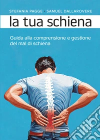 La tua schiena. Guida alla comprensione e gestione del mal di schiena libro
