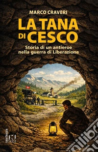 La tana di Cesco. Storia di un antieroe nella guerra di Liberazione libro