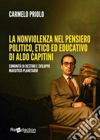 La nonviolenza nel pensiero politico, etico ed educativo di Aldo Capitini. Comunità di destino e sviluppo maieutico-planetario libro