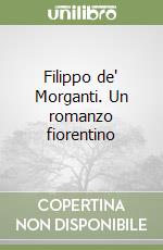 Filippo de' Morganti. Un romanzo fiorentino libro