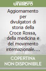 Aggiornamento per divulgatori di storia della Croce Rossa, della medicina e del movimento internazionale. Atti libro