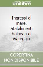 Ingressi al mare. Stabilimenti balneari di Viareggio libro