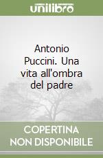 Antonio Puccini. Una vita all'ombra del padre libro
