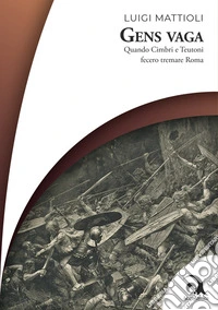 Gens vaga. Quando Cimbri e Teutoni fecero tremare Roma libro