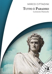 Tutto è Paradiso. Lezioncine dantesche libro