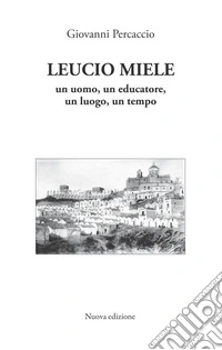 Leucio Miele. Un uomo, un educatore, un luogo, un tempo