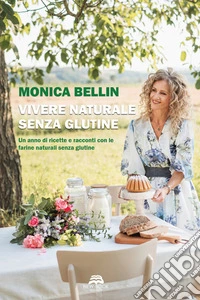Vivere naturale senza glutine. Un anno di ricette e racconti con le farine naturali senza glutine libro