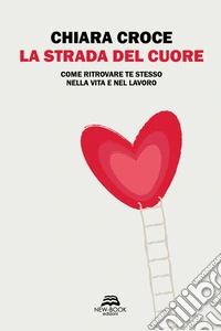 La strada del cuore. Come ritrovare te stesso nella vita e nel lavoro libro