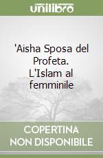 'Aisha Sposa del Profeta. L'Islam al femminile libro