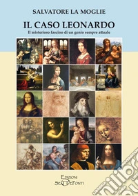 Il caso Leonardo. Il misterioso fascino di un genio sempre attuale libro