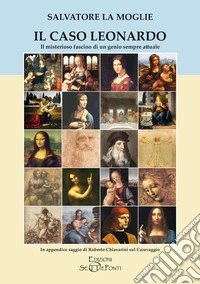 Il caso Leonardo. Il misterioso fascino di un genio sempre attuale. In appendice saggio di Roberto Chiavarini sul Caravaggio. Ediz. ampliata libro