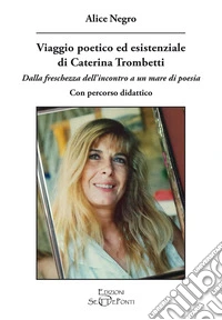 Viaggio poetico ed esistenziale di Caterina Trombetti. Dalla freschezza dell'incontro a un mare di poesia. Con percorso didattico libro