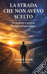 La strada che non avevo scelto. Da paziente a medico; biglietto di sola andata libro