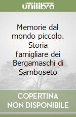 Memorie dal mondo piccolo. Storia famigliare dei Bergamaschi di Samboseto libro