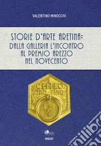 Storie d'arte aretina: dalla Galleria L'Incontro al Premio Arezzo nel Novecento. Ediz. a colori libro