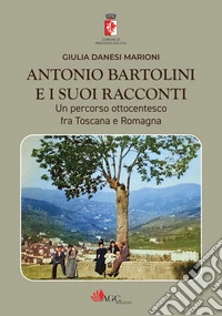 Antonio Bartolini e i suoi racconti. Un percorso ottocentesco fra Toscana e Romagna. Ediz. illustrata libro