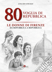 80 voglia di Repubblica. Le donne di Firenze da Repubblica a Repubblica. Ediz. illustrata libro