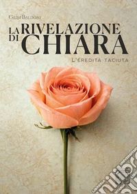 La rivelazione di Chiara. L'eredità taciuta libro