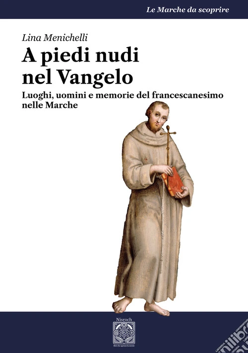 A piedi nudi nel Vangelo. Luoghi, uomini e memorie del francescanesimo nelle Marche