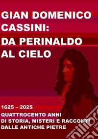 Gian Domenico Cassini: da Perinaldo al cielo. 1625-2025. Quattrocento anni di storia, misteri e racconti dalle antiche pietre libro
