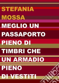 Meglio un passaporto pieno di timbri che un armadio pieno di vestiti libro