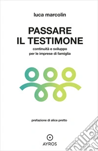 Passare il testimone. Continuità e sviluppo per le imprese di famiglia libro